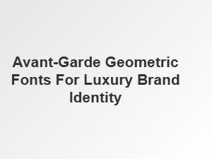 Crafting Luxury Identity with Geometric Avant-Garde Fonts