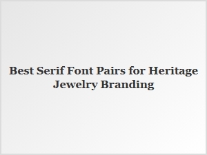 Curating Elegant Serif Fonts for Heritage Jewelry
